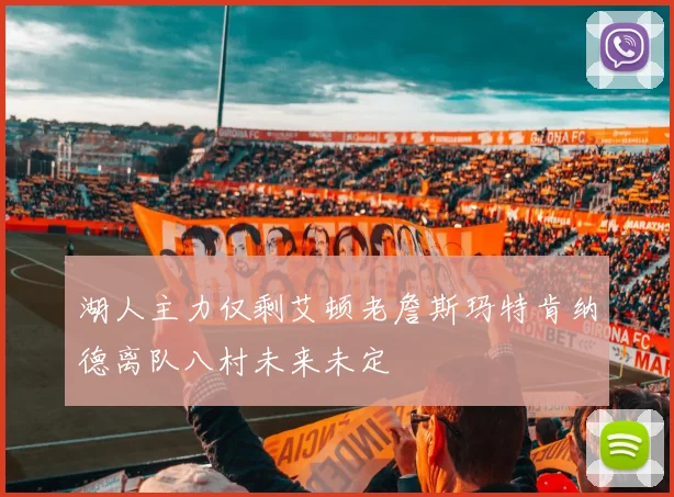 湖人主力仅剩艾顿老詹斯玛特肯纳德离队八村未来未定