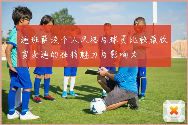 迪班萨谈个人风格与球员比较最欣赏麦迪的独特魅力与影响力