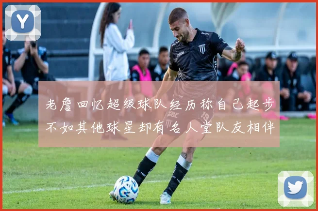 老詹回忆超级球队经历称自己起步不如其他球星却有名人堂队友相伴