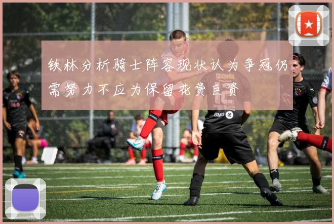 铁林分析骑士阵容现状认为争冠仍需努力不应为保留花费巨资