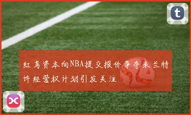 红鸟资本向NBA提交报价争夺米兰特许经营权计划引发关注