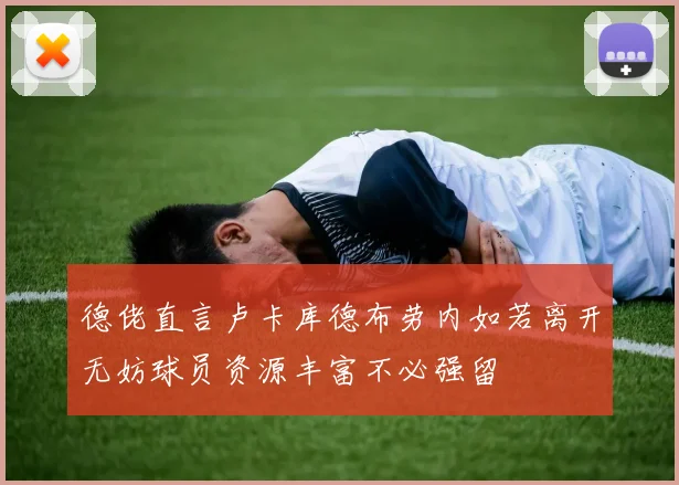 德佬直言卢卡库德布劳内如若离开无妨球员资源丰富不必强留