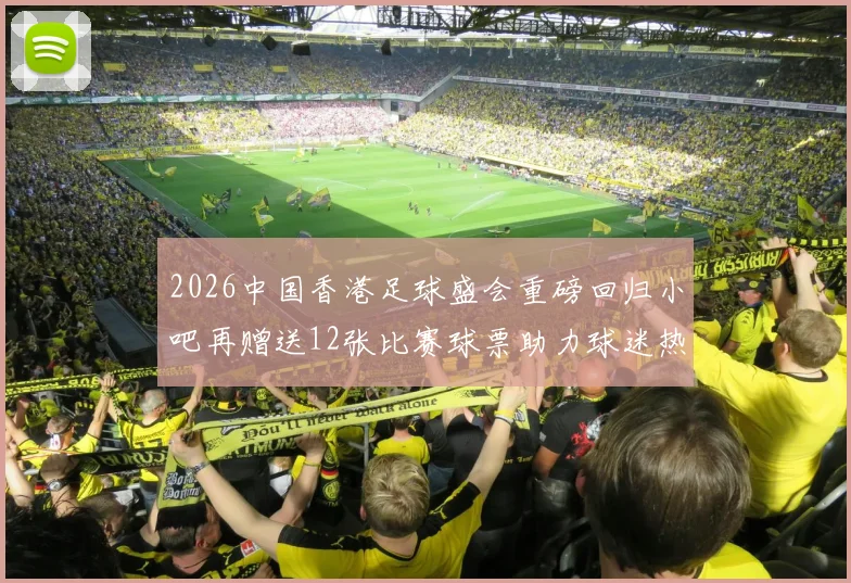 2026中国香港足球盛会重磅回归小吧再赠送12张比赛球票助力球迷热情
